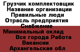 Грузчик-комплектовщик › Название организации ­ Правильные люди › Отрасль предприятия ­ Снабжение › Минимальный оклад ­ 24 000 - Все города Работа » Вакансии   . Архангельская обл.,Северодвинск г.